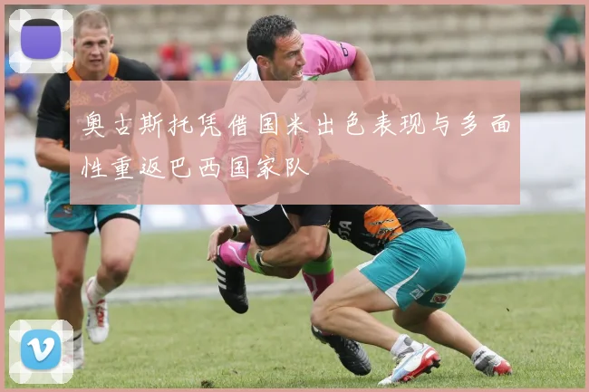 奥古斯托凭借国米出色表现与多面性重返巴西国家队