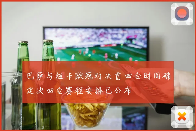 巴萨与纽卡欧冠对决首回合时间确定次回合赛程安排已公布
