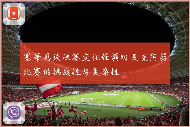 塞蒂恩谈联赛变化强调对麦克阿瑟比赛的挑战性与复杂性