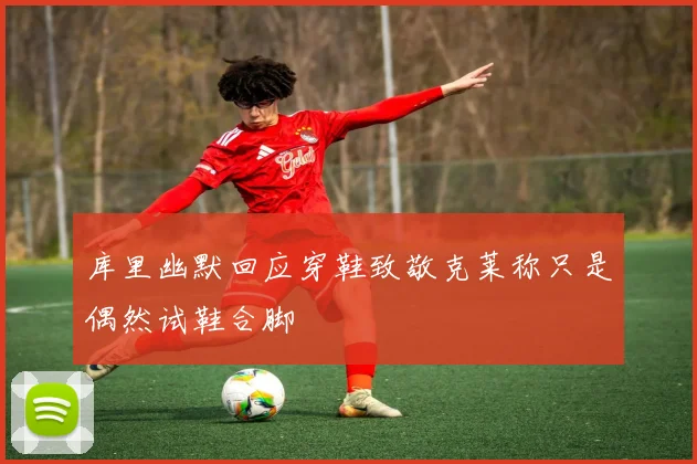 库里幽默回应穿鞋致敬克莱称只是偶然试鞋合脚
