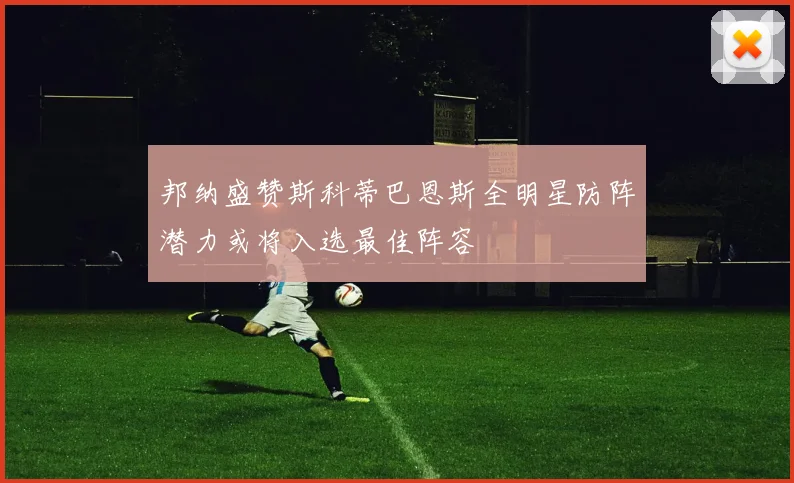 邦纳盛赞斯科蒂巴恩斯全明星防阵潜力或将入选最佳阵容