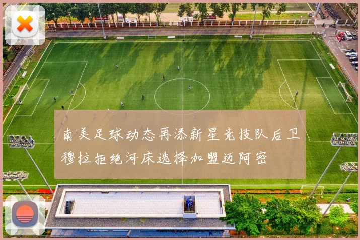 南美足球动态再添新星竞技队后卫穆拉拒绝河床选择加盟迈阿密