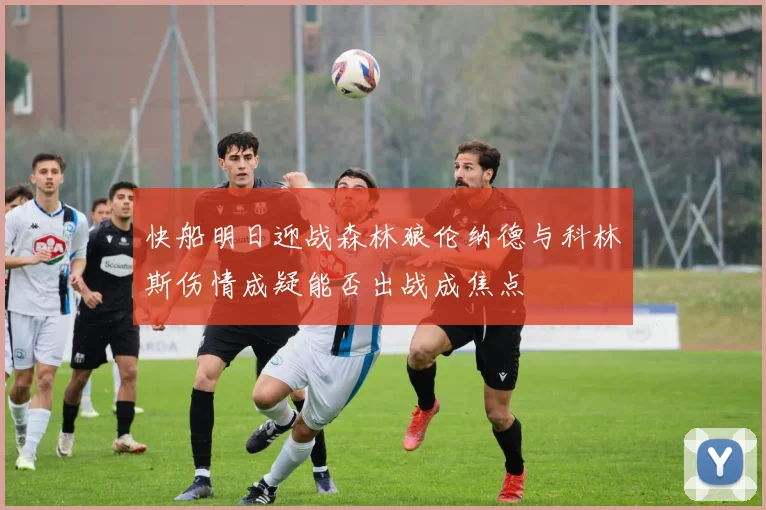 快船明日迎战森林狼伦纳德与科林斯伤情成疑能否出战成焦点